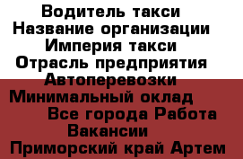 Водитель такси › Название организации ­ Империя такси › Отрасль предприятия ­ Автоперевозки › Минимальный оклад ­ 40 000 - Все города Работа » Вакансии   . Приморский край,Артем г.